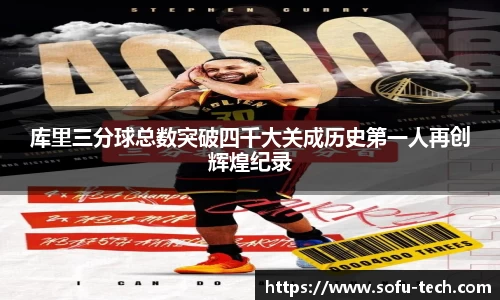 库里三分球总数突破四千大关成历史第一人再创辉煌纪录
