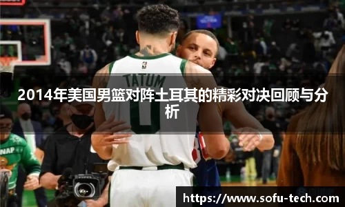 2014年美国男篮对阵土耳其的精彩对决回顾与分析