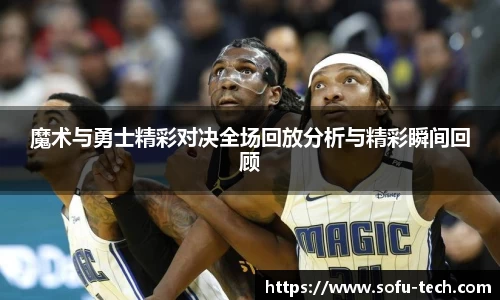 魔术与勇士精彩对决全场回放分析与精彩瞬间回顾