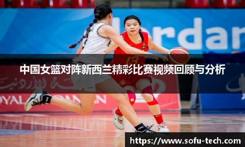 中国女篮对阵新西兰精彩比赛视频回顾与分析