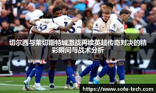 切尔西与莱切斯特城激战再续英超传奇对决的精彩瞬间与战术分析